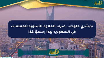 «بشرى حلوة».. صرف العلاوة السنوية للمعلمات في السعودية يبدأ رسميًا غدًا